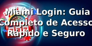⭐ Miami Login: Guia Completo de Acesso Rápido e Seguro